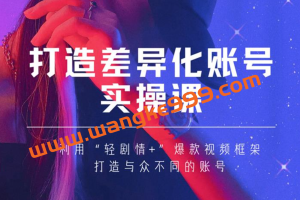 女黑克《打造差异化账号实操课》：利用“轻剧情+”爆款视频框架，打造与众不同的账号