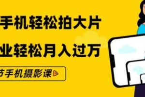 杨精坤·零基础用手机轻松拍大片：21节手机摄影课，靠摄影副业轻松月入过万