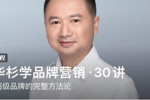 华与华咨询·华杉《跟华杉学品牌营销·30讲》：打造超级品牌的完整方法论