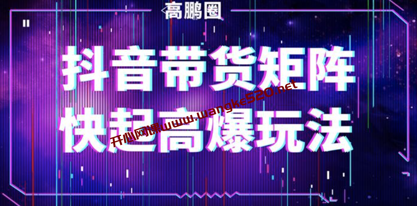 高鹏圈《抖音带货矩阵快起高爆玩法》：短视频带货圈子顶端的存在插图