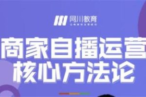 网川教育《商家自播运营核心方法论》:一套可落地实操的方法论