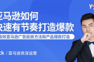 亚马逊如何快速有节奏打造爆款：高效亚马逊广告投放方法和产品爆款打造