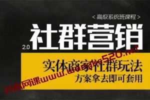 【社群营销2.0】《高级系统班课程》：实体商家社群玩法，方案拿去即可套用