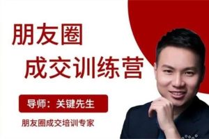 关键先生《朋友圈成交训练营》：200个好友如何月入过万，并且如何实现产品的批量式成交