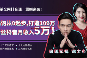 逐鹿学堂《如何从0起步，打造100万粉丝抖音月入5万》：琅琊军师&谢大小姐