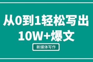 新媒体写作从0到1，教你轻松写出10W+爆文【视频课程，新媒体写作】