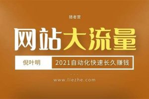 猎者营·倪叶明《大流量网站赚钱项目2021》：2021年自动化快速长久赚钱