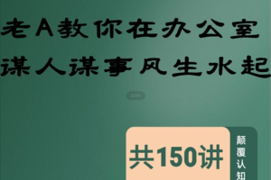 老A教你在办公室谋人谋事风生水起150讲：原老A回忆录升级版