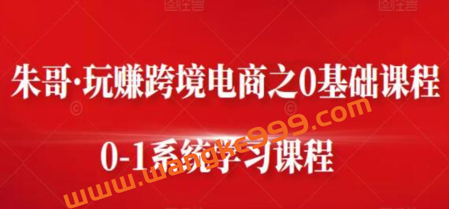 朱哥《玩赚跨境电商之0基础课程》0-1系统学习课程插图