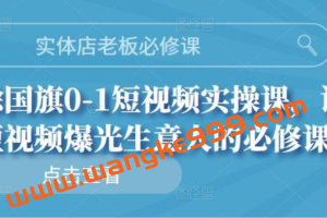 实体店老板必修课·徐国旗0-1短视频实操课：让短视频爆光生意人的必修课