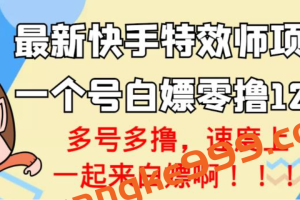 【高端精品】最新快手特效师项目，一个号白嫖零撸120块，多号多撸