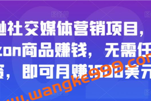 亚马逊社交媒体营销项目，推广Amazon商品赚钱，无需任何投资，即可月赚1500美元