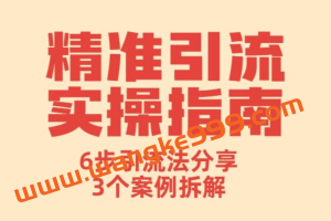 精准引流实操指南，6步引流法分享，3个案例拆解（完整版）