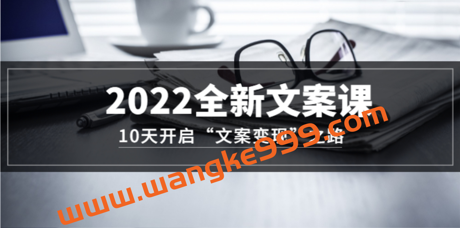 2022全新文案课：10天开启“文案变现”之路~从0基础开始学（价值399）插图