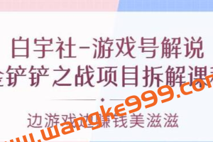 白宇社《游戏号解说》金铲铲之战项目拆解课程，边游戏边赚钱美滋滋