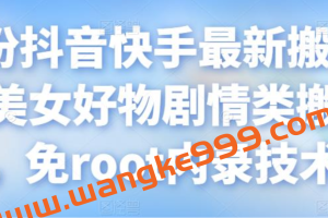 7月份抖音快手最新搬运方法：美女好物剧情类搬运方法，免root内录技术等