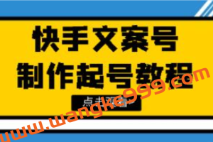 《文案视频号玩法教程》带你快速玩转快手文案视频账号（价值299）