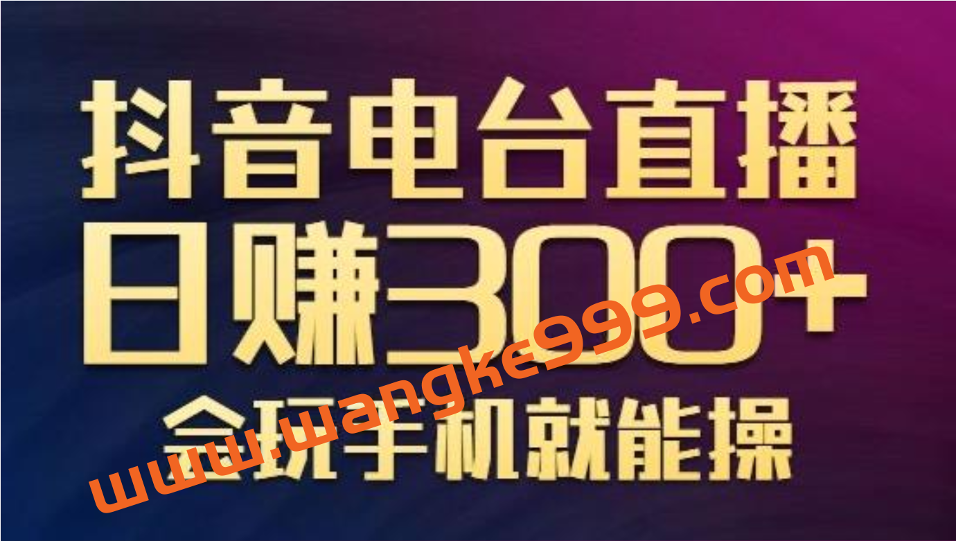 抖音电台直播日赚300+，玩法新颖变现效果好，会玩手机就能操作【视频教学课程】插图