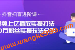 抖音扫盲进阶课《单视频上亿播放实操打法》3000万粉丝实操玩法分享