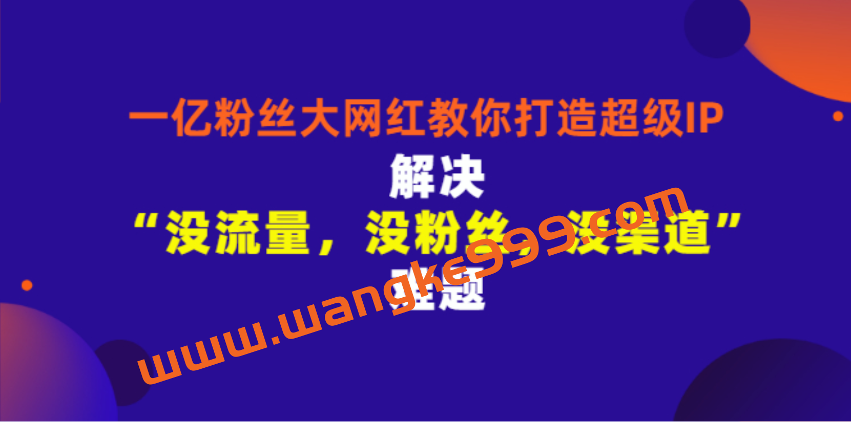 千万粉丝网红教你打造超级IP，人设打造经营粉丝数量快速飙升