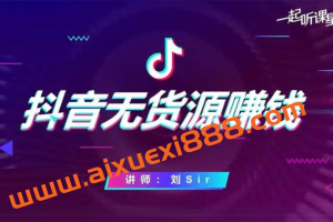 刘Sir《抖音无货源赚钱课程》