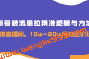 《新号破流量拉精准逻辑与方法》引爆直播间，10w-20w场观正价玩法