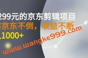 外面卖1299元的京东剪辑项目，号称京东不倒，收益不停止，日入1000+