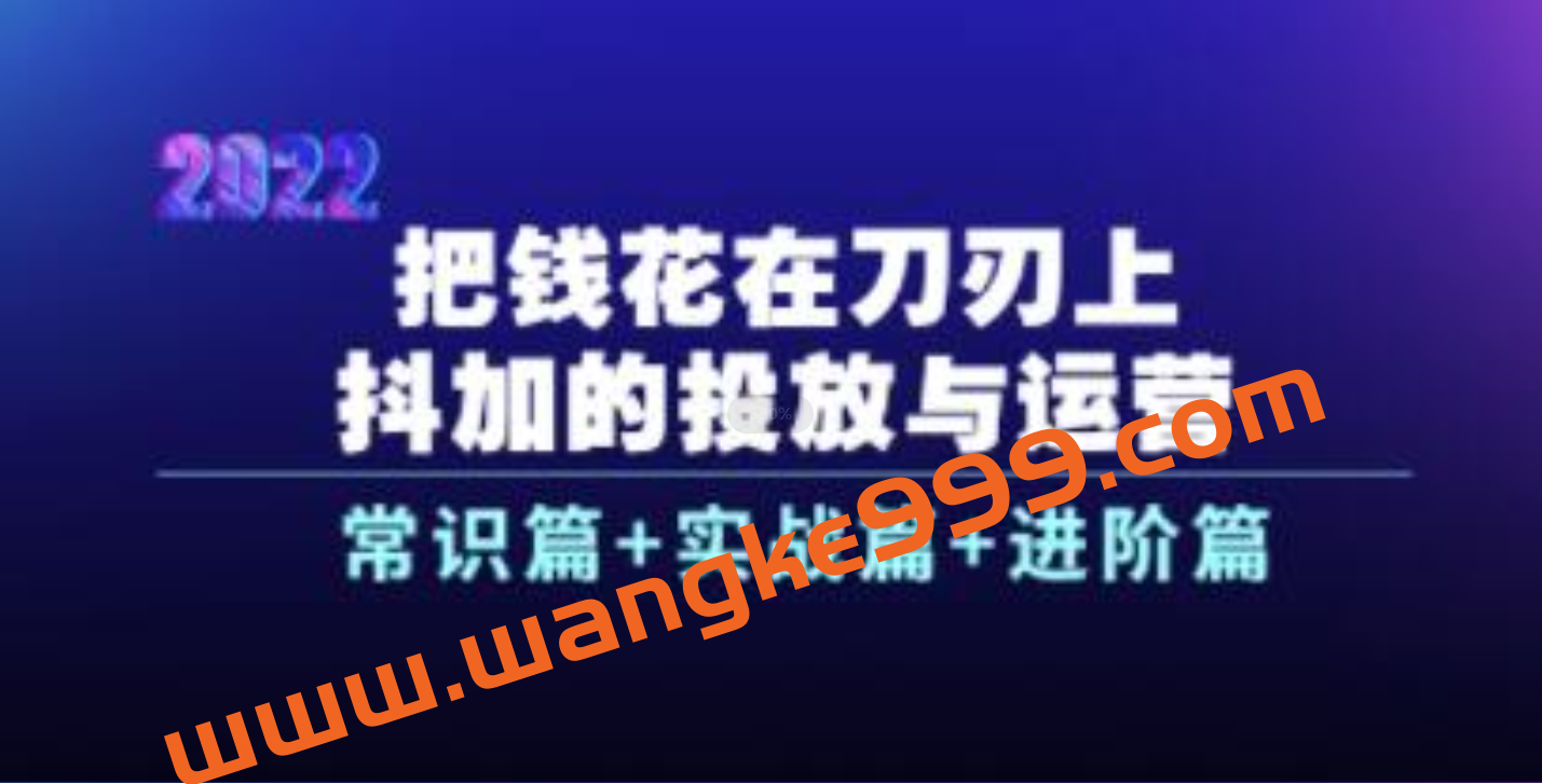 《抖加的投放与运营》常识篇+实战篇+进阶篇，教你把钱花在刀刃上插图