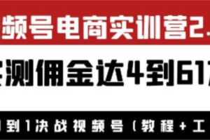 《视频号电商实训营2.0》实测佣金达4到61万（教程+工具）