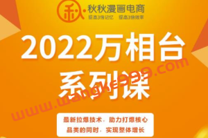 秋秋漫画电商2022万象台系列课，最新拉爆技术，助力打爆核心品类的同时，实现整体增长