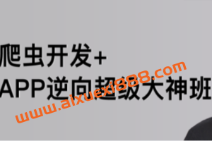 陆飞-爬虫开发APP逆向超级大神班1-8班-价值4999-2023年-课件完整