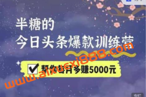 2022半糖头条爆文特训营：从0开始操作，写微头条赚钱=老天爷喂饭，不吃说不过去（16节课时）