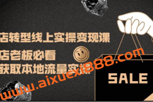 实体店转型线上实操变现课：实体店老板必看，快速获取本地流量实操