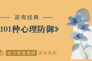 咨询经典《心灵的面具101种心理防御》动力学咨询师讲读