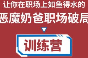 恶魔奶爸职场破局训练营1.0，让你在职场上如鱼得水