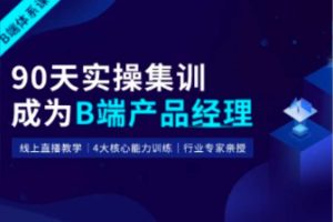 起点课堂-90天B端产品经理实战班22期|2022年|价值3499元