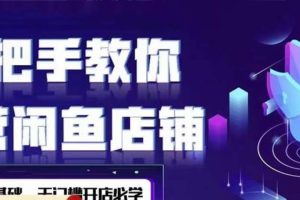 2022版-闲鱼店铺0基础运营实战教学，手把手教你运营闲鱼店铺