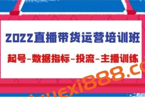 2022直播带货运营培训班，起号-数据指标-投流-主播训练