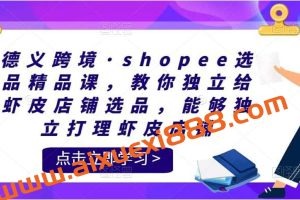 德义跨境《shopee选品精品课》