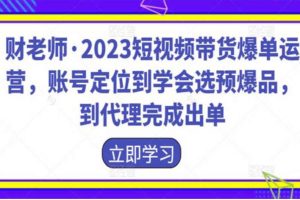 财老师《2023短视频带货爆单运营》选预爆品完成出单