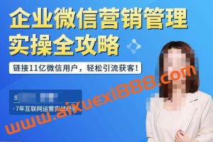 企业微信营销管理实操全攻略，链接11亿微信用户，轻松引流获客！