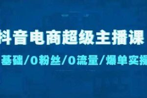 抖音电商超级主播课：0基础/0粉丝/0流量/爆单实操