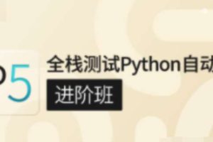 沽泡P5全栈测试Python自动化（进阶班）价值7800元完结无秘