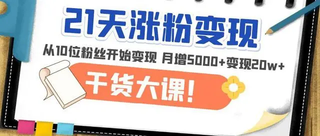 21天精准涨粉变现干货大课：从10位粉丝开始变现月增5000+变现20w插图