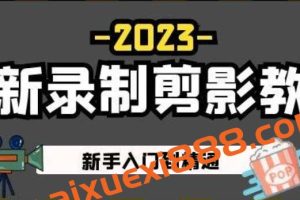 2023最新录制剪影教学课程：新手入门到精通，做短视频运营必看！