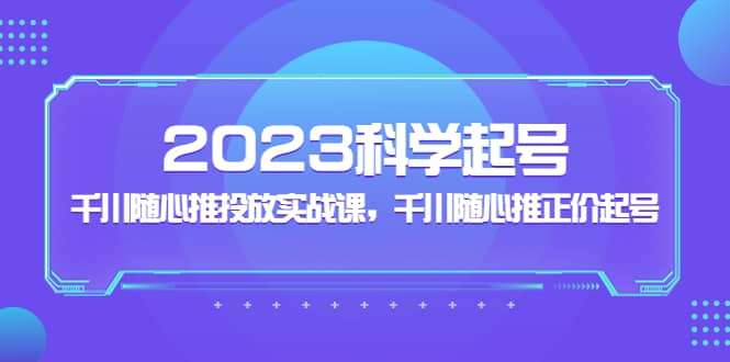 2023科学起号，千川随心推投放实战课，千川随心推正价起号插图