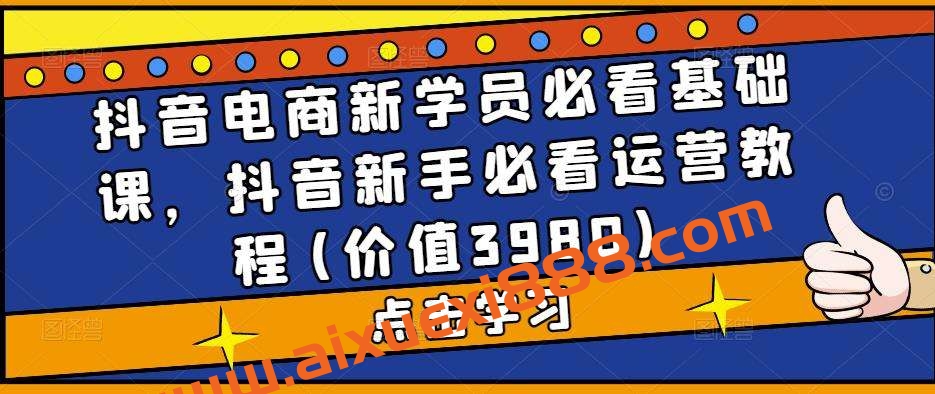 抖音电商新学员必看基础课，抖音新手必看运营教程(价值3980)插图