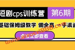 盗坤·短剧cps训练营第6期，0基础保姆级教学，佣金高，一手渠道