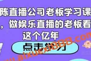 老陈直播公司老板学习课程，做娱乐直播的老板看这个