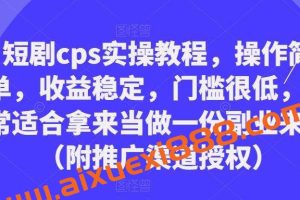 短剧cps实操教程，操作简单，收益稳定，门槛很低